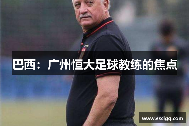巴西：广州恒大足球教练的焦点